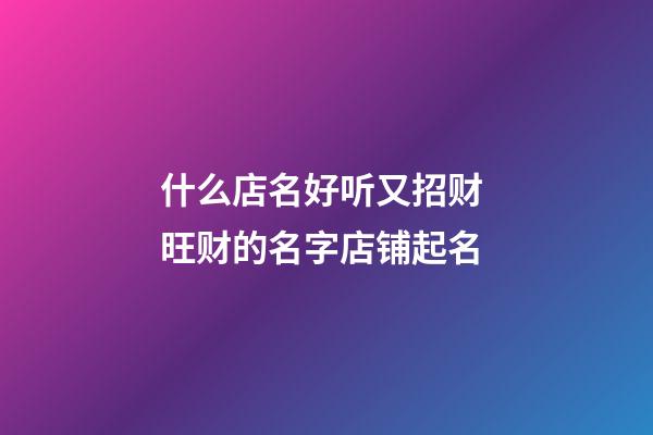 什么店名好听又招财 旺财的名字店铺起名-第1张-店铺起名-玄机派